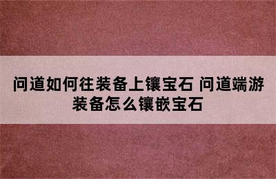 问道如何往装备上镶宝石 问道端游装备怎么镶嵌宝石